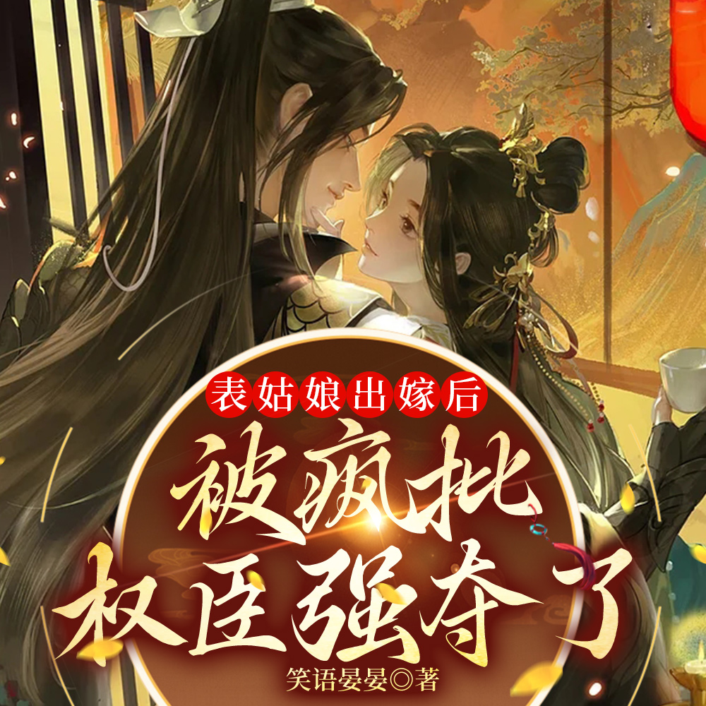 表姑娘出嫁后,被疯批权臣强夺了