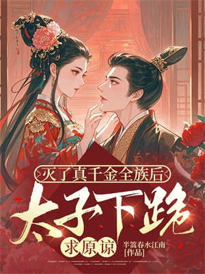 灭了真千金全族后,太子下跪求原谅