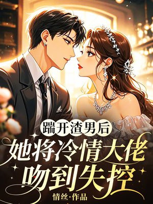 踹开渣男后,她将冷情大佬吻到失控