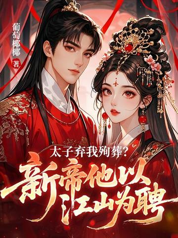 太子弃我殉葬?新帝他以江山为聘